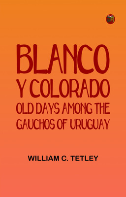 Blanco y Colorado: Old Days among the Gauchos of Uruguay(Paperback, William C. Tetley)