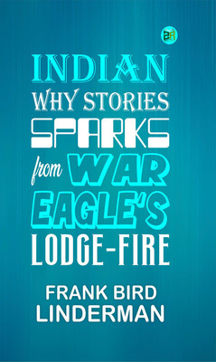 Indian Why Stories: Sparks from War Eagle's Lodge-Fire(Paperback, Frank Bird Linderman)