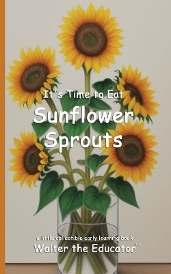 It's Time to Eat Sunflower Sprouts(English, Paperback, Walter the Educator)