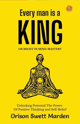 Every Man a King or Might In Mind-Mastery by Orison Swett Marden: Unlocking Potential: The Power of Positive Thinking and Self-Belief(Paperback, Orison Swett Marden)