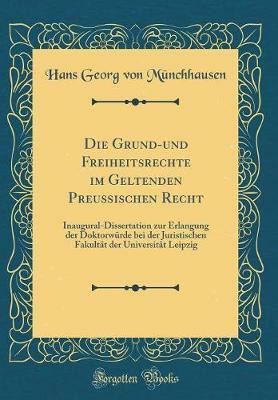 Die Grund-und Freiheitsrechte im Geltenden Preussischen Recht: Inaugural-Dissertation zur Erlangung der Doktorwurde bei der Juristischen Fakultat der Universitat Leipzig (Classic Reprint)(German, Hardcover, Munchhausen Hans Georg von)