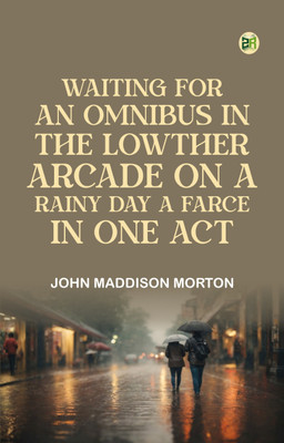 Waiting for an Omnibus in the Lowther Arcade on a Rainy Day A Farce, in One Act(Paperback, John Maddison Morton)