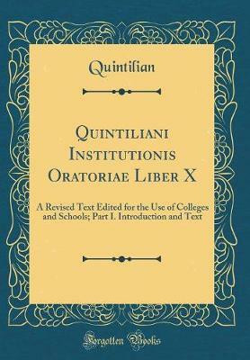 Quintiliani Institutionis Oratoriae Liber X: A Revised Text Edited for the Use of Colleges and Schools; Part I. Introduction and Text (Classic Reprint)(English, Hardcover, Quintilian Quintilian) Quintiliani Institutionis Oratoriae Liber X: A Revised Text Edited for the Use of Colleges and Schools; Part I. Introduction and Text (Classic Reprint)(English, Hardcover, Quintilian Quintilian)