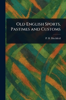 Old English Sports, Pastimes and Customs(English, Paperback, Ditchfield P H (Peter Hampson))