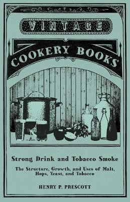 Strong Drink and Tobacco Smoke - The Structure, Growth, and Uses of Malt, Hops, Yeast, and Tobacco(English, Paperback, Prescott Henry P)