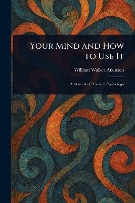 Your Mind and How to Use It(English, Paperback, Atkinson William Walker)
