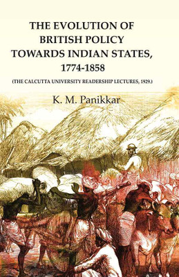 The Evolution of British Policy towards Indian States, 1774-1858 (the Calcutta University Readership Lectures, 1929.)(Paperback, K. M. Panikkar)