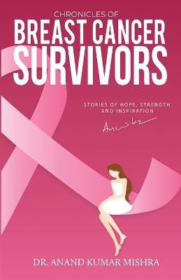 Chronicles Of Breast Cancer Survivors(English, Paperback, Kumar Mishra Anand Dr)