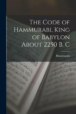 The Code of Hammurabi, King of Babylon About 2250 B. C(English, Paperback, Hammurabi)