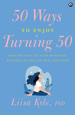 50 Ways to Enjoy Turning 50: Make the Most of Your Milestone Birthday to Have the Best Year Ever(Hardcover, Liisa Kyle, PhD)