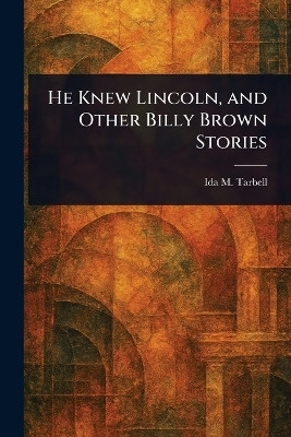 He Knew Lincoln, and Other Billy Brown Stories(English, Paperback, Tarbell Ida M (Ida Minerva))