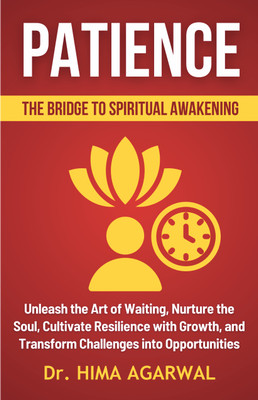 Patience - The Bridge To Spiritual Awakening  - Unleash the Art of Waiting, Nurture the Soul, Cultivate Resilience with Growth, and Transform Challenges into Opportunities(Paperback, Dr HIMA AGARWAL)