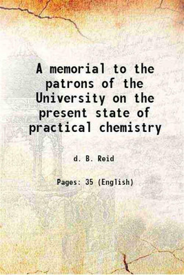A memorial to the patrons of the University on the present state of practical chemistry 1833 [Hardcover](Hardcover, d. B. Reid)