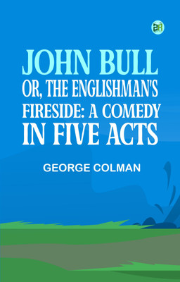 John Bull; Or, The Englishman's Fireside: A Comedy, in Five Acts(Paperback, George Colman)