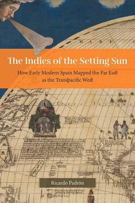 The Indies of the Setting Sun - How Early Modern Spain Mapped the Far East as the Transpacific West(English, Hardcover, Padron Ricardo)