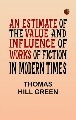 An Estimate of the Value and Influence of Works of Fiction in Modern Times(Paperback, Thomas Hill Green)