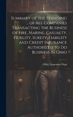 Summary of the Standing ... of All Companies Transacting the Business of Fire, Marine, Casualty, Fidelity, Surety, Liability and Credit Insurance Authorized to Do Business in Ohio(English, Hardcover, unknown) Summary of the Standing ... of All Companies Transacting the Business of Fire, Marine, Casualty, Fidelity, Surety, Liability and Credit Insurance Authorized to Do Business in Ohio(English, Hardcover, unknown)