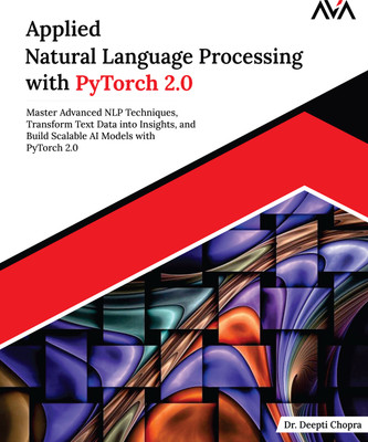 Applied Natural Language Processing with PyTorch 2.0: Master Advanced NLP Techniques, Transform Text Data into Insights, and Build Scalable AI Models with PyTorch 2.0(Paperback, Dr. Deepti Chopra) Applied Natural Language Processing with PyTorch 2.0: Master Advanced NLP Techniques, Transform Text Data into Insights, and Build Scalable AI Models with PyTorch 2.0(Paperback, Dr. Deepti Chopra)