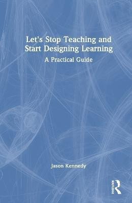 Let's Stop Teaching and Start Designing Learning(English, Hardcover, Kennedy Jason)