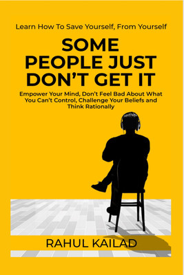 SOME PEOPLE JUST DON’T GET IT  - Empower Your Mind, Don’t Feel Bad About What You Can’t Control, Challenge Your Beliefs and Think Rationally(Paperback, Rahul Kailad)