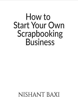 How to Start Your Own Scrapbooking Business(English, Paperback, Nishant Baxi)