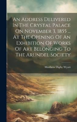 An Address Delivered In The Crystal Palace On November 3, 1855 ... At The Opening Of An Exhibition Of Works Of Art Belonging To The Arundel Society(English, Hardcover, unknown)