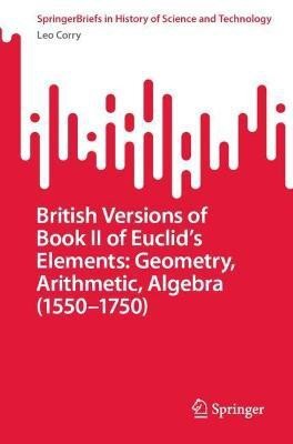 British Versions of Book II of Euclid's Elements: Geometry, Arithmetic, Algebra (1550-1750)(English, Paperback, Corry Leo)