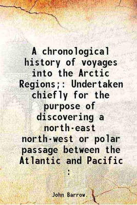 A chronological history of voyages into the Arctic Regions; Undertaken chiefly for the purpose of discovering a north-east north-west or polar passage between the Atlantic and Pacific : 18 [Hardcover](Hardcover, John Barrow)