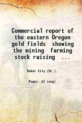 Commercial report of the eastern Oregon gold fields showing the mining farming stock raising lumbering and fruit growing resources. 1900 [Hardcover](Hardcover, Baker City (Or.).)
