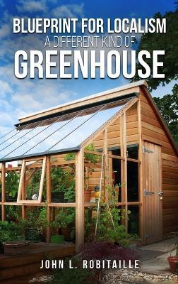 Blueprint for Localism - Different Kind of Greenhouse(English, Hardcover, Robitaille John L)