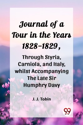 Journal of a Tour in the Years 1828-1829, through Styria, Carniola, and Italy, whilst Accompanying the Late Sir Humphry Davy(English, Paperback, Tobin J J)