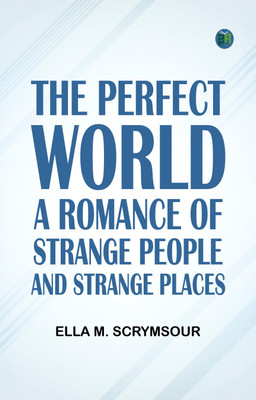 The Perfect World: A romance of strange people and strange places(Paperback, Ella M. Scrymsour)