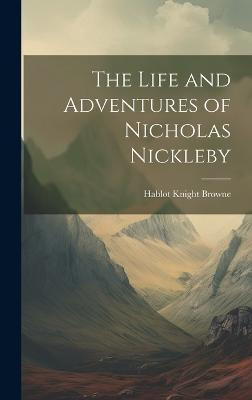 The Life and Adventures of Nicholas Nickleby(English, Hardcover, Browne Hablot Knight)