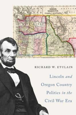Lincoln and Oregon Country Politics in the Civil War Era(English, Paperback, Etulain Richard W.)
