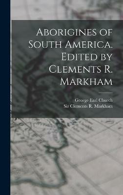 Aborigines of South America. Edited by Clements R. Markham(English, Hardcover, Church George Earl)