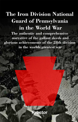 The Iron Division National Guard of Pennsylvania in the World War The authentic and comprehensive narrative of the gallant deeds and glorious achievements of the 28th division in the worlds greatest war(Hardcover, Proctor)
