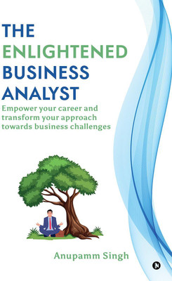 The Enlightened Business Analyst  - Empower your career and transform your approach towards business challenges(English, Paperback, Anupamm Singh)