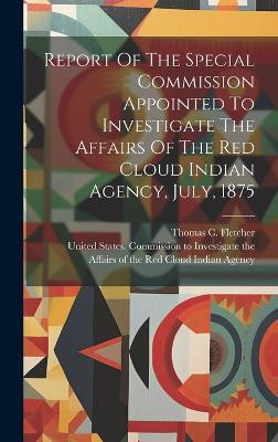 Report Of The Special Commission Appointed To Investigate The Affairs Of The Red Cloud Indian Agency, July, 1875(English, Hardcover, unknown)
