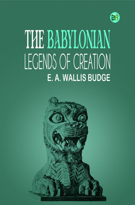The Babylonian Legends of Creation(Paperback, E. A. Wallis Budge)
