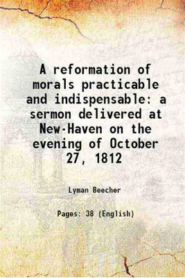A reformation of morals practicable and indispensable a sermon delivered at New-Haven on the evening of October 27, 1812 1814 [Hardcover](Hardcover, Lyman Beecher)