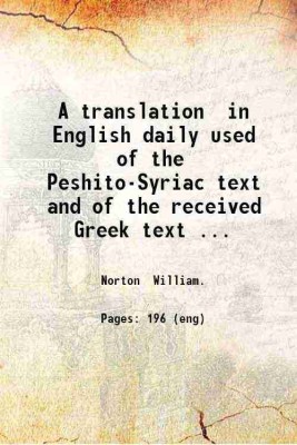 A translation in English daily used of the Peshito-Syriac text and of the received Greek text of Hebrews James 1 Peter and 1 John : with an introduction on the Peshito-Syriac text and the [Hardcover](Hardcover, Norton William.)