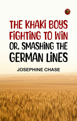 The Khaki Boys Fighting to Win; or, Smashing the German Lines(Paperback, Josephine Chase)