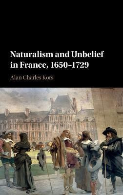 Naturalism and Unbelief in France, 1650-1729(English, Hardcover, Kors Alan Charles)