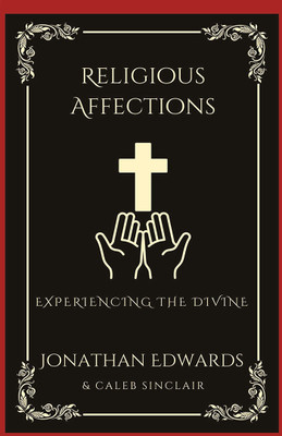 Religious Affections: Experiencing the Divine (Grapevine Press)(Hardcover, Jonathan Edwards, Caleb Sinclair)