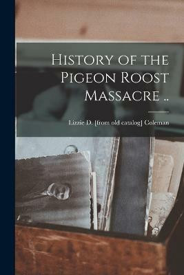 History of the Pigeon Roost Massacre ..(English, Paperback, Coleman Lizzie D [From Old Catalog])