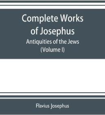 Complete works of Josephus. Antiquities of the Jews; The wars of the Jews against Apion etc. (Volume I)(English, Paperback, Josephus Flavius)