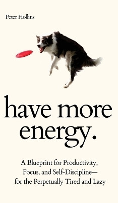 Have More Energy. A Blueprint for Productivity, Focus, and Self-Discipline-for the Perpetually Tired and Lazy(English, Hardcover, Hollins Peter)