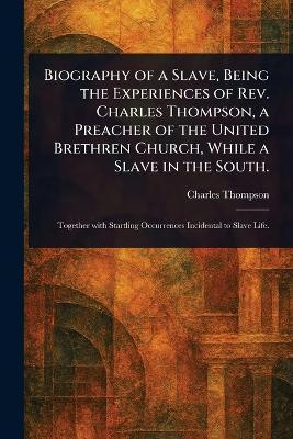 Biography of a Slave, Being the Experiences of Rev. Charles Thompson, a Preacher of the United Brethren Church, While a Slave in the South.(English, Paperback, Thompson Charles) Biography of a Slave, Being the Experiences of Rev. Charles Thompson, a Preacher of the United Brethren Church, While a Slave in the South.(English, Paperback, Thompson Charles)