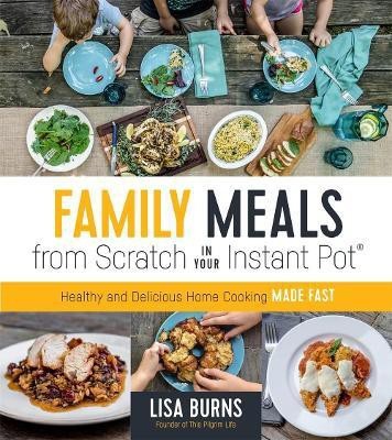 Family Meals from Scratch in Your Instant Pot(English, Paperback, Burns Lisa)