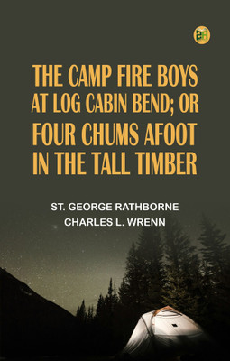 The Camp Fire Boys at Log Cabin Bend; Or, Four Chums Afoot in the Tall Timber(Paperback, St. George Rathborne, Charles L. Wrenn)